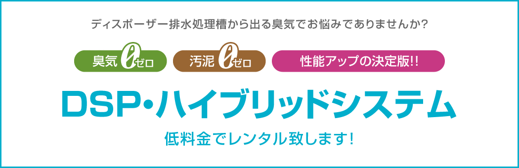 ディスポーザー排水処理槽から出る臭気でお悩みでありませんか？ 臭気ゼロ 汚泥ゼロ 性能アップの決定版!! DSP・ハイブリッドシテム 低料金でレンタル致します！